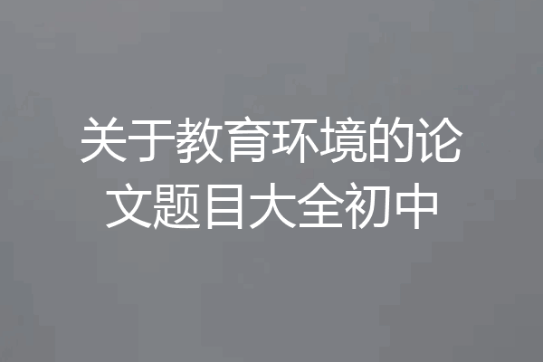 关于教育环境的论文题目大全初中