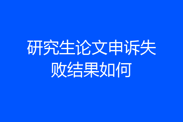 研究生论文申诉失败结果如何
