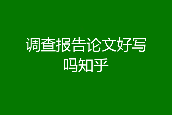 调查报告论文好写吗知乎