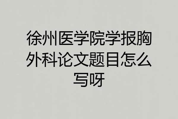 徐州医学院学报胸外科论文题目怎么写呀