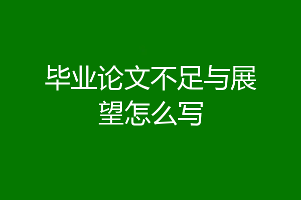 毕业论文不足与展望怎么写