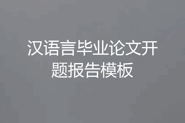 汉语言毕业论文开题报告模板