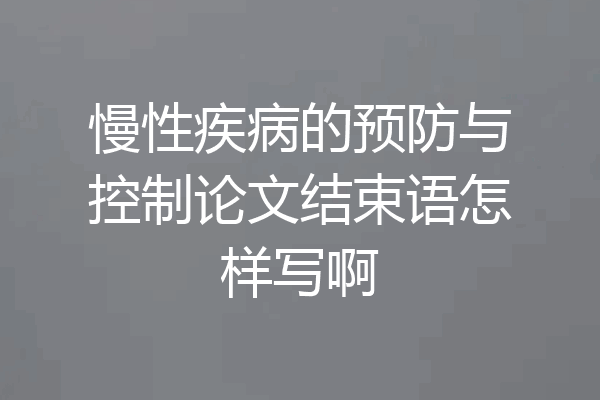 慢性疾病的预防与控制论文结束语怎样写啊