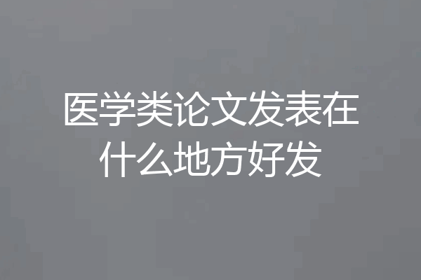 医学类论文发表在什么地方好发