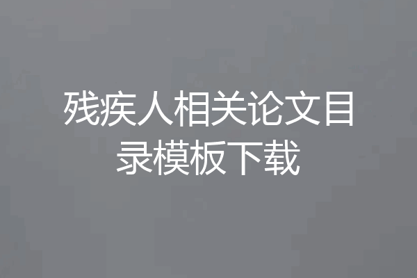 残疾人相关论文目录模板下载