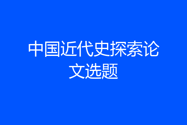 中国近代史探索论文选题