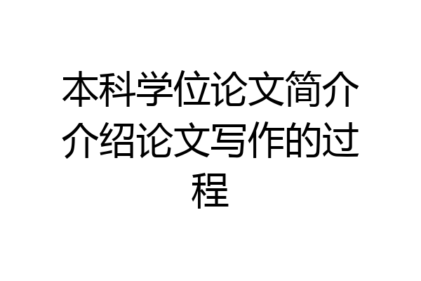 本科学位论文简介介绍论文写作的过程