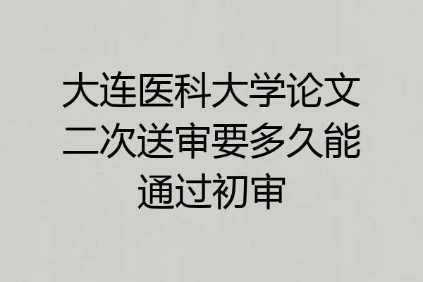 大连医科大学论文二次送审要多久能通过初审