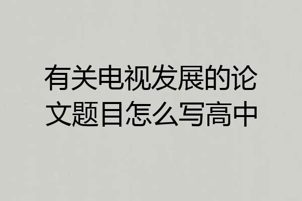 有关电视发展的论文题目怎么写高中