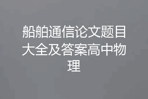 船舶通信论文题目大全及答案高中物理
