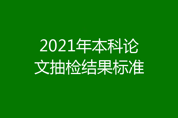 2021年本科论文抽检结果标准