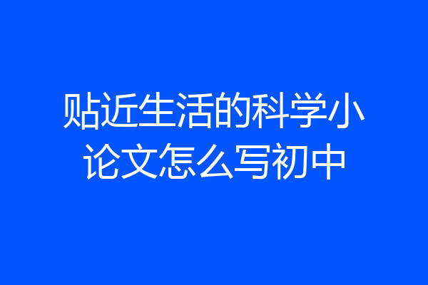 贴近生活的科学小论文怎么写初中