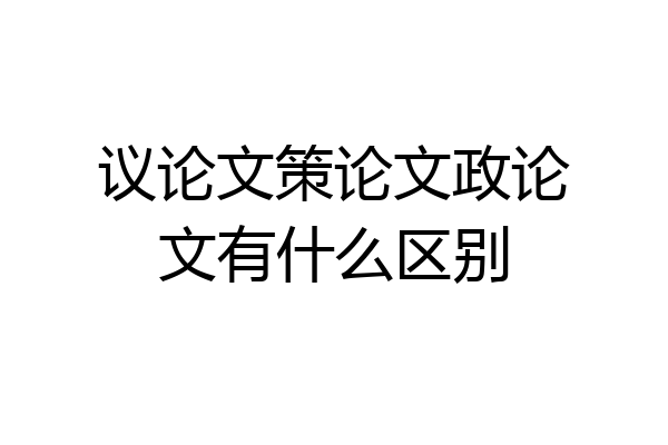 议论文策论文政论文有什么区别
