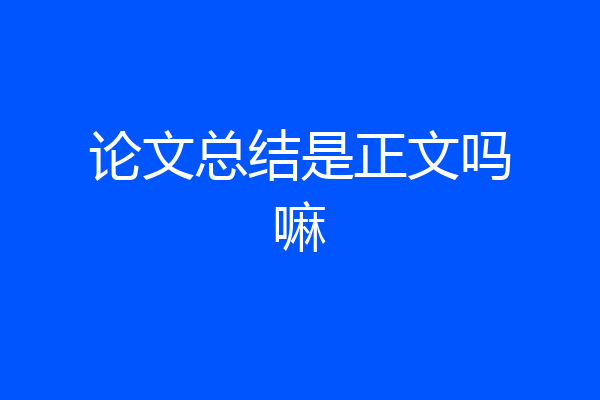 论文总结是正文吗嘛