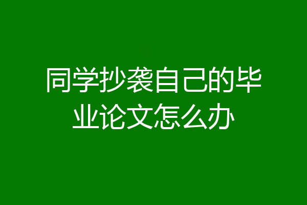 同学抄袭自己的毕业论文怎么办