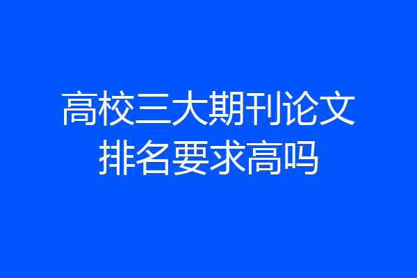 高校三大期刊论文排名要求高吗