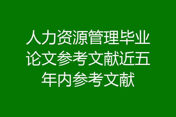 人力资源管理毕业论文参考文献近五年内参考文献