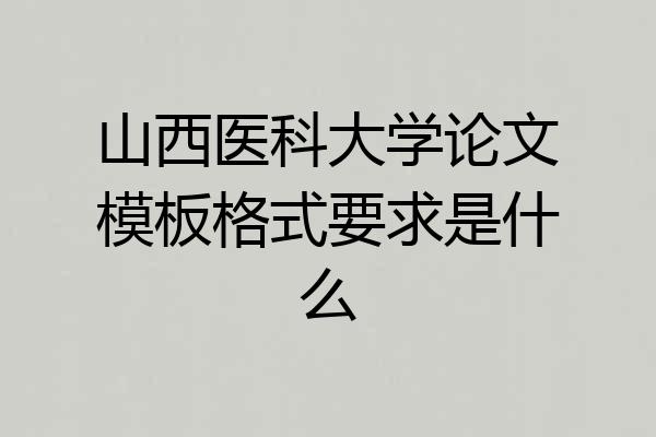 山西医科大学论文模板格式要求是什么