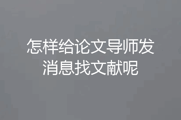 怎样给论文导师发消息找文献呢