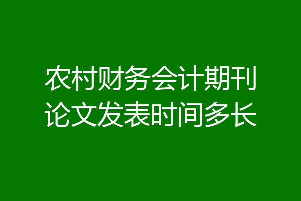 农村财务会计期刊论文发表时间多长