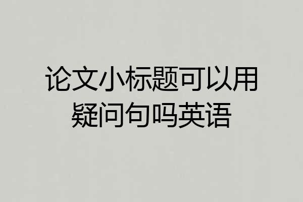 论文小标题可以用疑问句吗英语