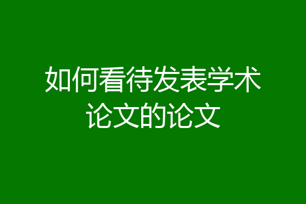 如何看待发表学术论文的论文