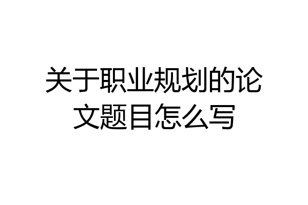 关于职业规划的论文题目怎么写