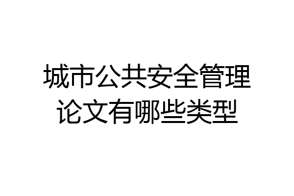 城市公共安全管理论文有哪些类型