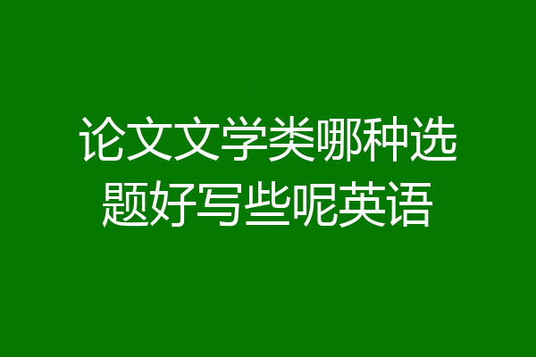 论文文学类哪种选题好写些呢英语