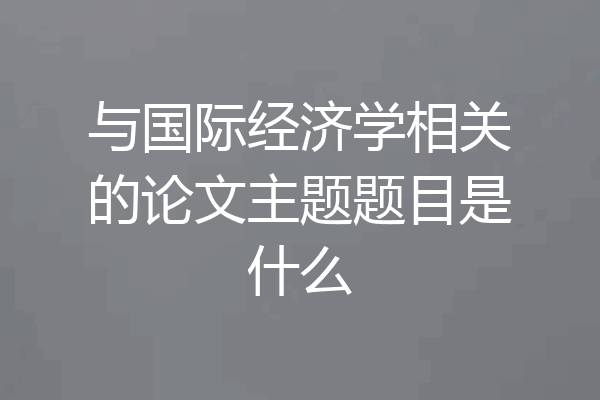 与国际经济学相关的论文主题题目是什么
