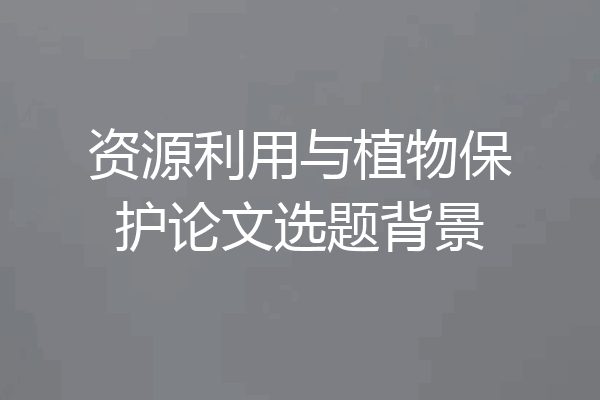 资源利用与植物保护论文选题背景