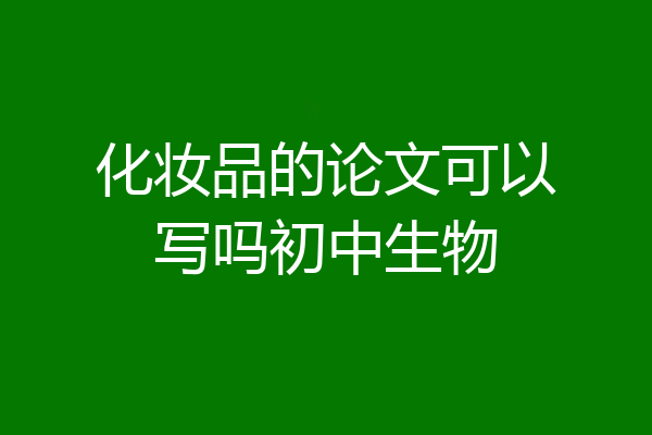 化妆品的论文可以写吗初中生物