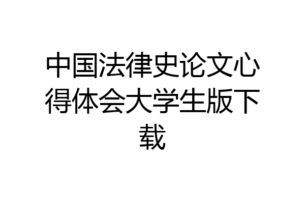 中国法律史论文心得体会大学生版下载
