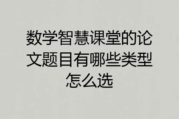 数学智慧课堂的论文题目有哪些类型怎么选