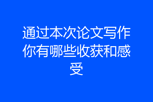 通过本次论文写作你有哪些收获和感受