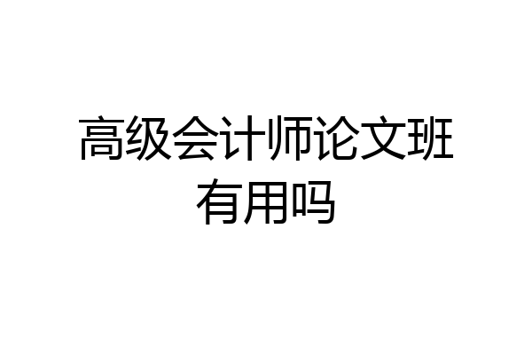 高级会计师论文班有用吗