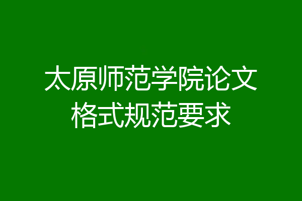 太原师范学院论文格式规范要求