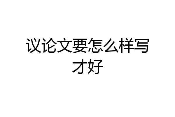 议论文要怎么样写才好