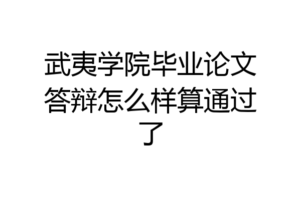 武夷学院毕业论文答辩怎么样算通过了