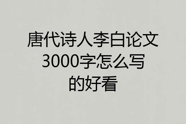 唐代诗人李白论文3000字怎么写的好看