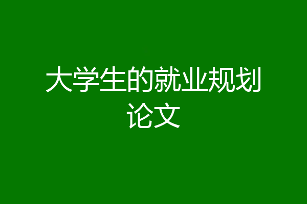 大学生的就业规划论文