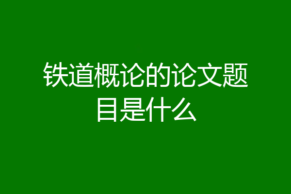 铁道概论的论文题目是什么
