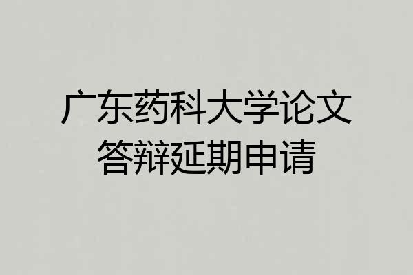 广东药科大学论文答辩延期申请