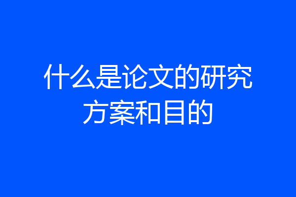 什么是论文的研究方案和目的