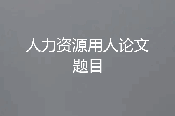 人力资源用人论文题目