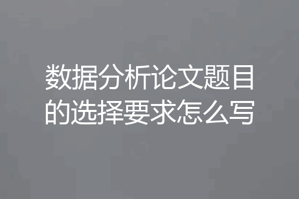 数据分析论文题目的选择要求怎么写