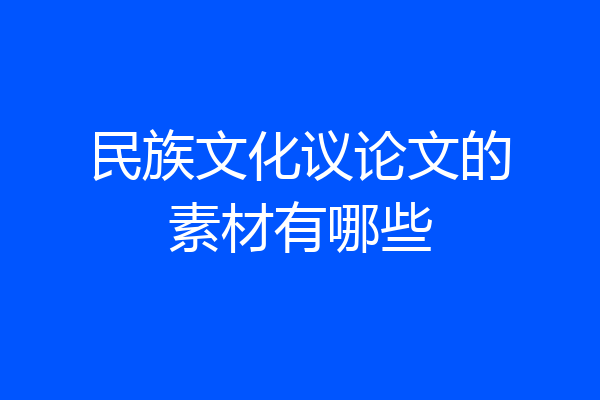 民族文化议论文的素材有哪些