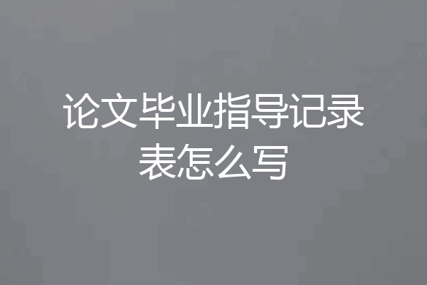 论文毕业指导记录表怎么写