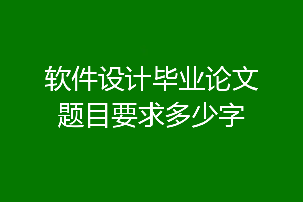 软件设计毕业论文题目要求多少字