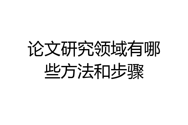 论文研究领域有哪些方法和步骤